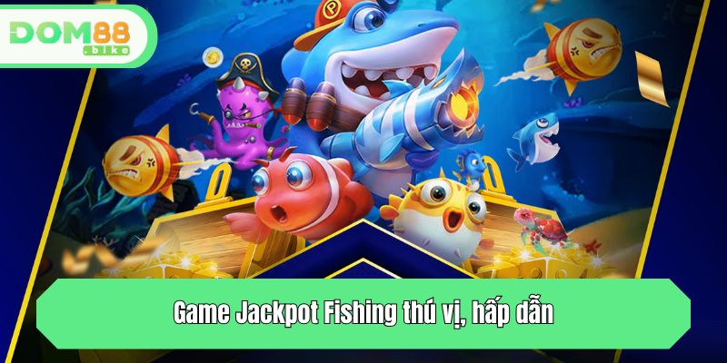 Jackpot Fishing- Săn Thủy Quái Rinh Jackpot Cực Hấp Dẫn 2 Game Jackpot Fishing thú vị, hấp dẫn