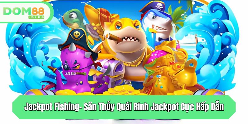 Jackpot Fishing- Săn Thủy Quái Rinh Jackpot Cực Hấp Dẫn 1 jackpot fishing san thuy quai rinh jackpot cuc hap dan