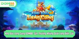 kho bau long cung dom88 san thuong khung duoi long bien sau