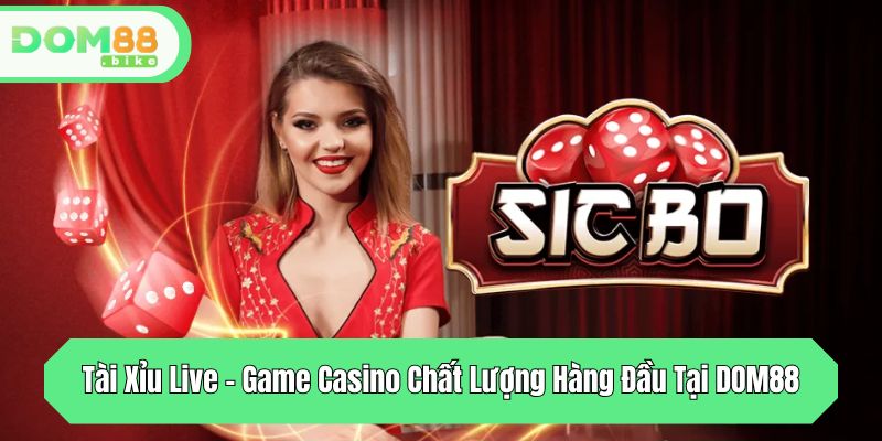 Tài Xỉu Live - Game Casino Chất Lượng Hàng Đầu Tại DOM88 1 tai xiu live game casino chat luong hang dau tai dom88