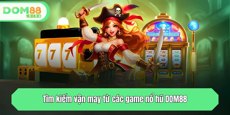 Tìm kiếm vận may từ các game nổ hũ DOM88